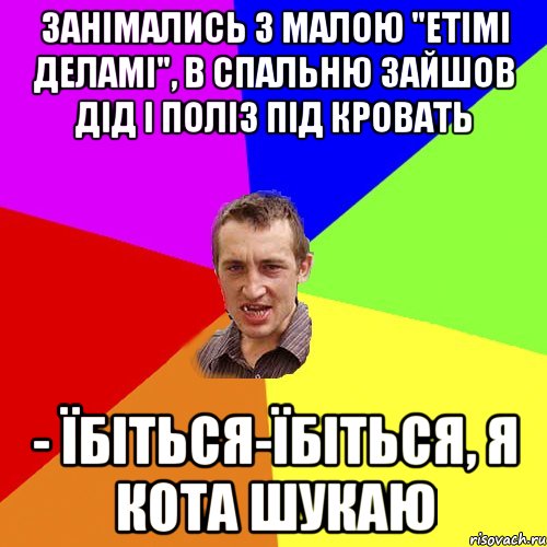 занімались з малою "етімі деламі", в спальню зайшов дід і поліз під кровать - їбіться-їбіться, я кота шукаю, Мем Чоткий паца