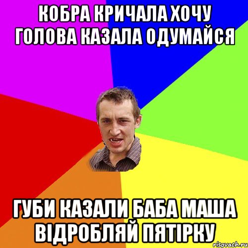 кобра кричала хочу голова казала одумайся губи казали баба маша відробляй пятірку, Мем Чоткий паца