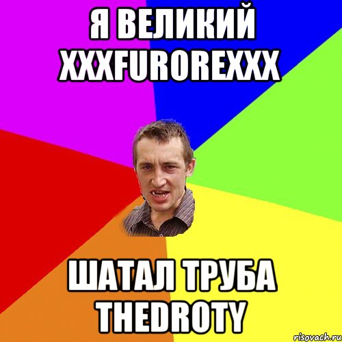 Я Великий XxxFurorexxX Шатал труба TheDroty, Мем Чоткий паца