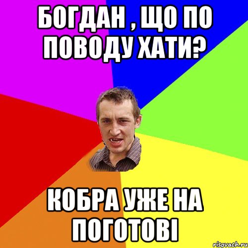 Богдан , що по поводу хати? Кобра уже на поготові, Мем Чоткий паца