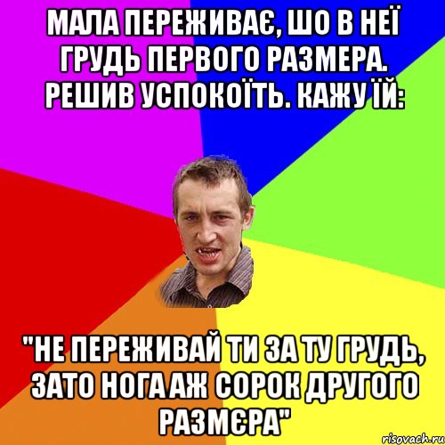 МАЛА ПЕРЕЖИВАЄ, ШО В НЕЇ ГРУДЬ ПЕРВОГО РАЗМЕРА. РЕШИВ УСПОКОЇТЬ. КАЖУ ЇЙ: "НЕ ПЕРЕЖИВАЙ ТИ ЗА ТУ ГРУДЬ, ЗАТО НОГА АЖ СОРОК ДРУГОГО РАЗМЄРА", Мем Чоткий паца