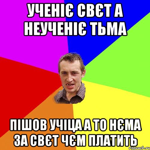 Ученіє свєт а неученіє тьма Пішов учіца а то нєма за свєт чєм платить, Мем Чоткий паца