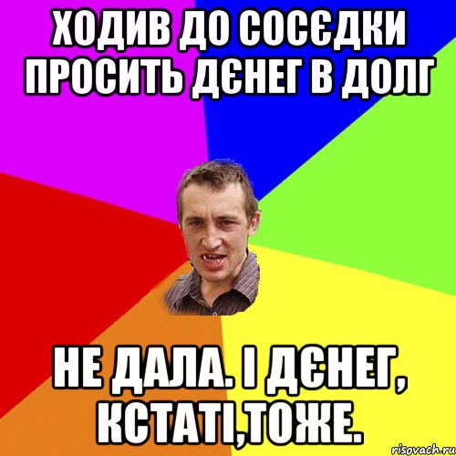 ходив до сосєдки просить дєнег в долг не дала. і дєнег, кстаті,тоже., Мем Чоткий паца