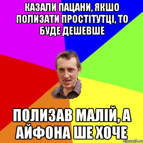 казали пацани, якшо полизати простітутці, то буде дешевше полизав малій, а айфона ше хоче, Мем Чоткий паца