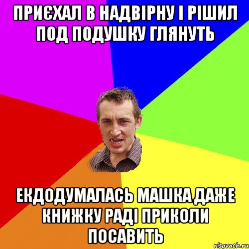 приєхал в надвірну і рішил под подушку глянуть екдодумалась машка даже книжку раді приколи посавить, Мем Чоткий паца