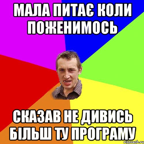 МАЛА ПИТАЄ КОЛИ ПОЖЕНИМОСЬ СКАЗАВ НЕ ДИВИСЬ БІЛЬШ ТУ ПРОГРАМУ, Мем Чоткий паца