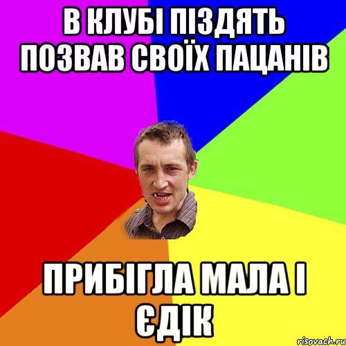 В КЛУБІ ПІЗДЯТЬ ПОЗВАВ СВОЇХ ПАЦАНІВ ПРИБІГЛА МАЛА І ЄДІК, Мем Чоткий паца