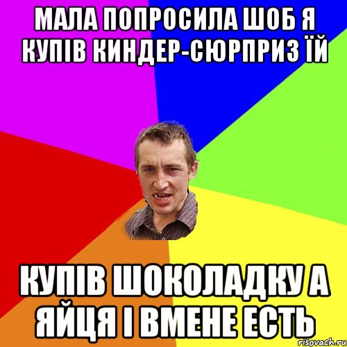 мала попросила шоб я купів киндер-сюрприз їй купів шоколадку а яйця і вмене есть, Мем Чоткий паца