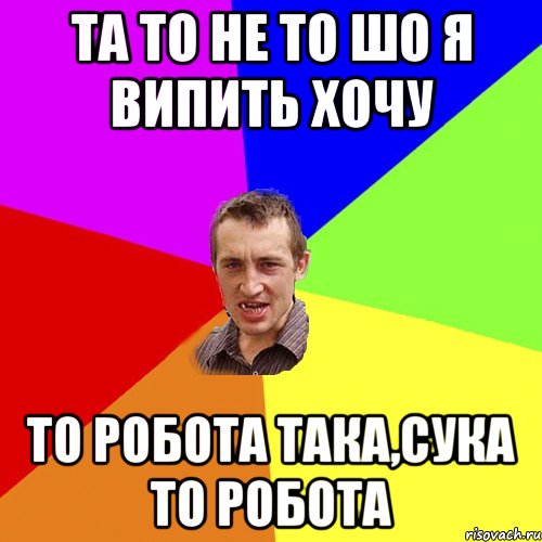 та то не то шо я випить хочу то робота така,сука то робота, Мем Чоткий паца