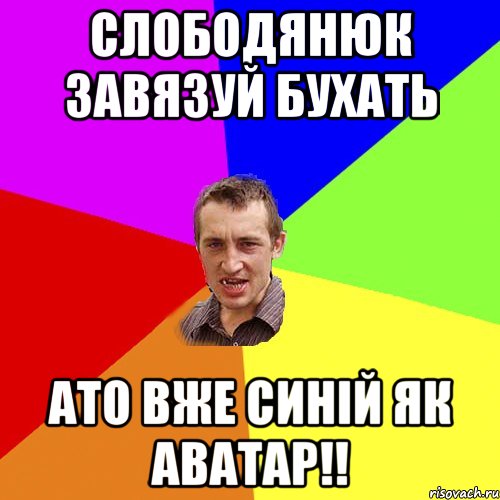 Слободянюк завязуй бухать ато вже синій як аватар!!, Мем Чоткий паца