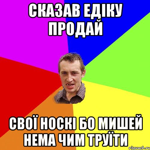 Сказав Едіку продай свої носкі бо мишей нема чим труїти, Мем Чоткий паца