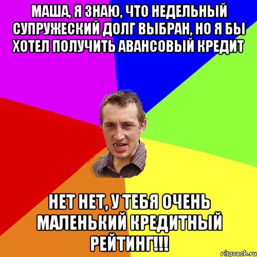 Маша, я знаю, что недельный супружеский долг выбран, но я бы хотел получить авансовый кредит Нет нет, у тебя очень маленький кредитный рейтинг!!!, Мем Чоткий паца