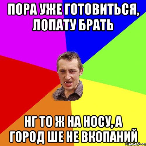 Пора уже готовиться, лопату брать Нг то ж на носу, а город ше не вкопаний, Мем Чоткий паца