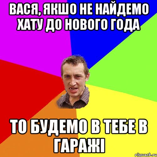 Вася, якшо не найдемо хату до нового года то будемо в тебе в гаражі, Мем Чоткий паца