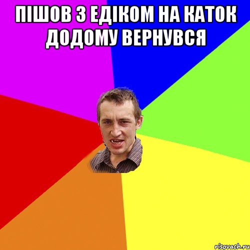 ПІШОВ З ЕДІКОМ НА КАТОК ДОДОМУ ВЕРНУВСЯ , Мем Чоткий паца