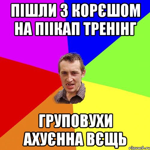 ПІШЛИ З КОРЄШОМ НА ПІІКАП ТРЕНІНГ ГРУПОВУХИ АХУЄННА ВЄЩЬ, Мем Чоткий паца