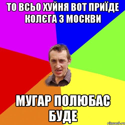 То всьо хуйня вот приїде колєга з Москви Мугар полюбас буде, Мем Чоткий паца