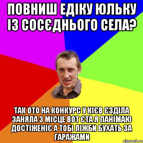 Повниш Едіку Юльку із сосєднього села? так ото на конкурс у Кієв єзділа заняла 3 місце вот єта я панімаю достіженіє а тобі ліжби бухать за гаражами, Мем Чоткий паца