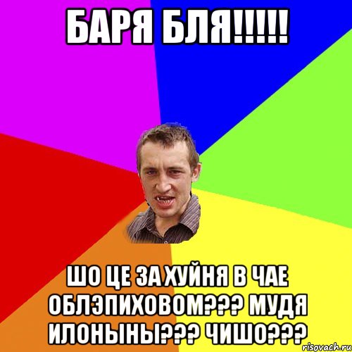 Баря бля!!!!! Шо це за хуйня в чае облэпиховом??? Мудя Илоныны??? чишо???, Мем Чоткий паца