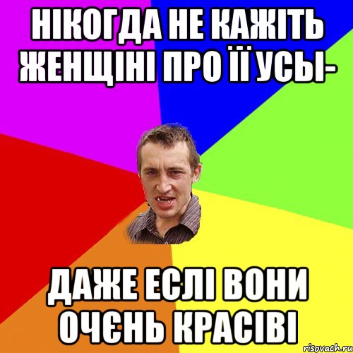 НІКОГДА НЕ КАЖІТЬ ЖЕНЩІНІ ПРО ЇЇ УСЫ- ДАЖЕ ЕСЛІ ВОНИ ОЧЄНЬ КРАСІВІ, Мем Чоткий паца