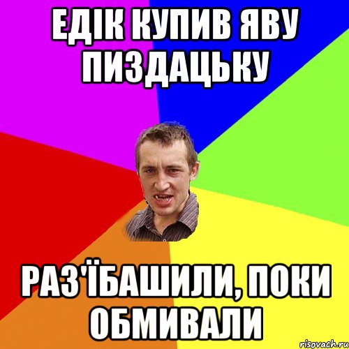 Едік купив яву пиздацьку Раз'їбашили, поки обмивали, Мем Чоткий паца