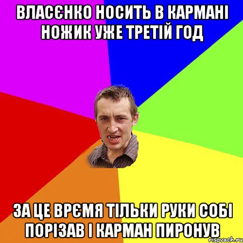 ВЛАСЄНКО НОСИТЬ В КАРМАНІ НОЖИК УЖЕ ТРЕТІЙ ГОД ЗА ЦЕ ВРЄМЯ ТІЛЬКИ РУКИ СОБІ ПОРІЗАВ І КАРМАН ПИРОНУВ, Мем Чоткий паца