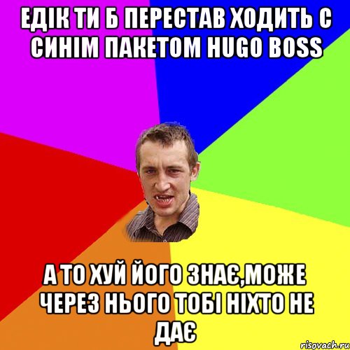 Едік ти б перестав ходить с синім пакетом Hugo Boss А то хуй його знає,може через нього тобі ніхто не дає, Мем Чоткий паца