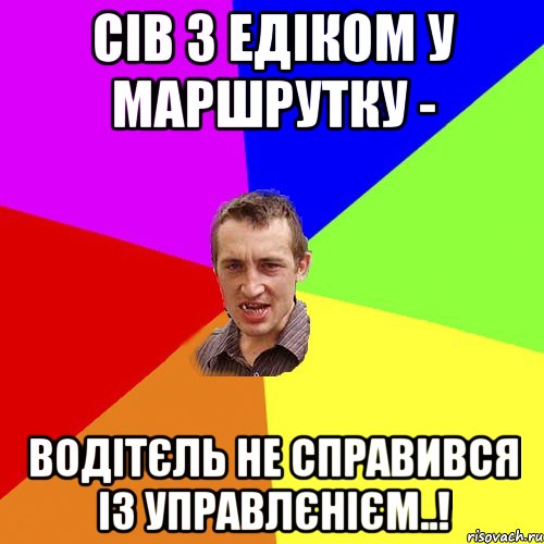 СІВ З ЕДІКОМ У МАРШРУТКУ - ВОДІТЄЛЬ НЕ СПРАВИВСЯ ІЗ УПРАВЛЄНІЄМ..!, Мем Чоткий паца