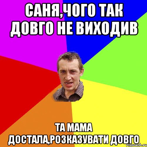 Саня,чого так довго не виходив та мама достала,розказувати довго, Мем Чоткий паца