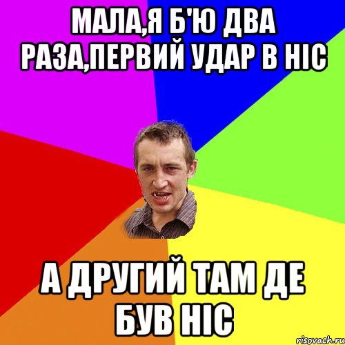 Мала,я б'ю два раза,первий удар в ніс А другий там де був ніс, Мем Чоткий паца