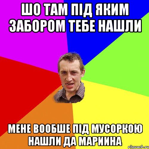 Шо там Під яким забором тебе нашли мене вообше під мусоркою нашли да мариина, Мем Чоткий паца