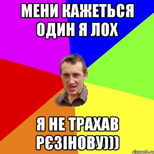 мени кажеться один я лох я не трахав рєзінову))), Мем Чоткий паца