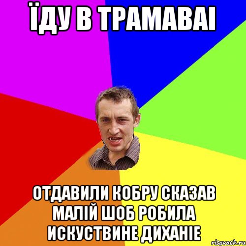 ЇДУ В ТРАМАВАІ ОТДАВИЛИ КОБРУ СКАЗАВ МАЛІЙ ШОБ РОБИЛА ИСКУСТВИНЕ ДИХАНІЕ, Мем Чоткий паца