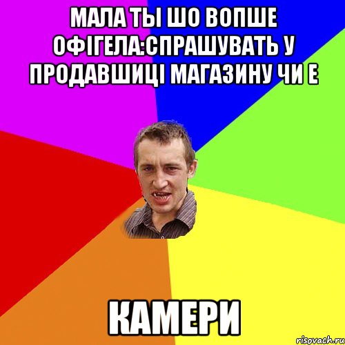 мала ты шо вопше офігела:спрашувать у продавшиці магазину чи е КАМЕРи, Мем Чоткий паца