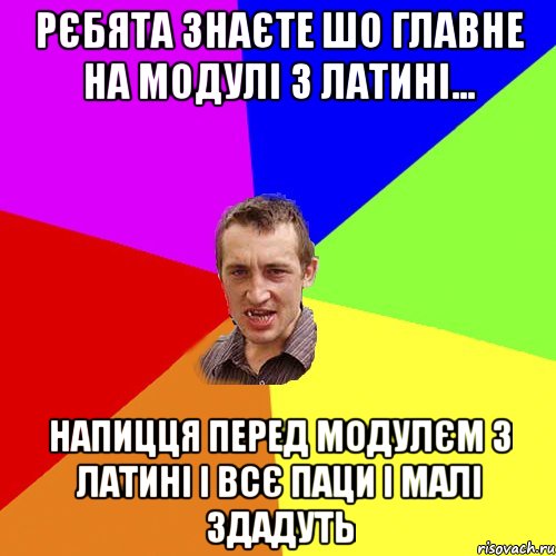 Рєбята знаєте шо главне на модулі з латині... напицця перед модулєм з латині і всє паци і малі здадуть, Мем Чоткий паца