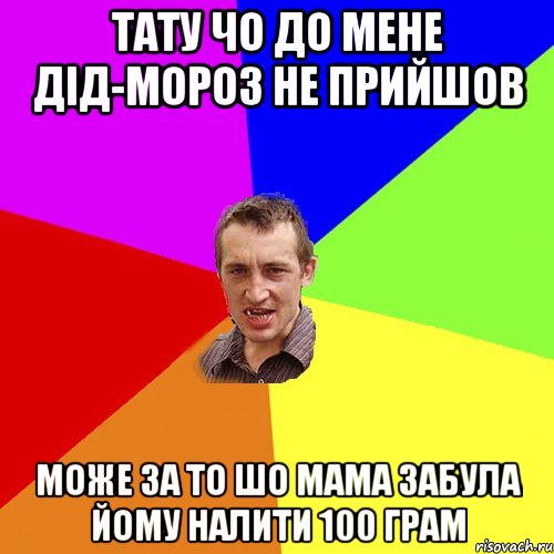 тату чо до мене дід-мороз не прийшов може за то шо мама забула йому налити 100 грам, Мем Чоткий паца