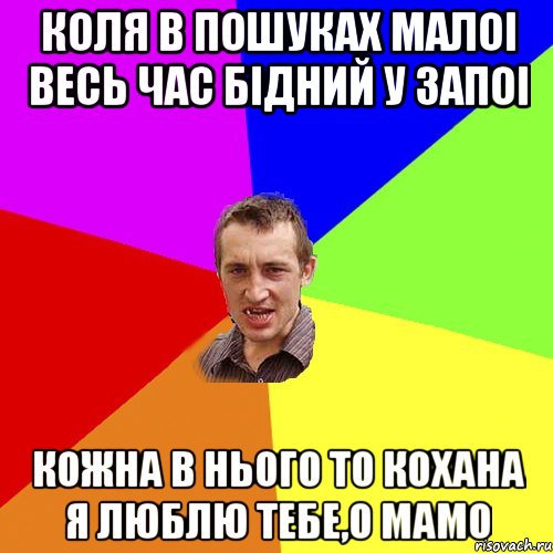 Коля в пошуках малоi Весь час бiдний у запоi Кожна в нього то кохана Я люблю тебе,о мамо, Мем Чоткий паца