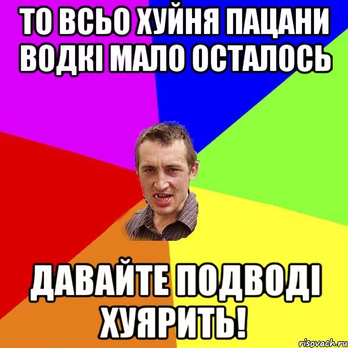 то всьо хуйня пацани водкі мало осталось давайте подводі хуярить!, Мем Чоткий паца