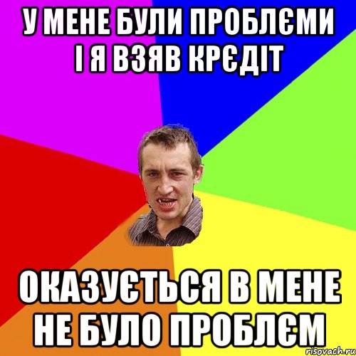 У МЕНЕ БУЛИ ПРОБЛЄМИ І Я ВЗЯВ КРЄДІТ ОКАЗУЄТЬСЯ В МЕНЕ НЕ БУЛО ПРОБЛЄМ, Мем Чоткий паца