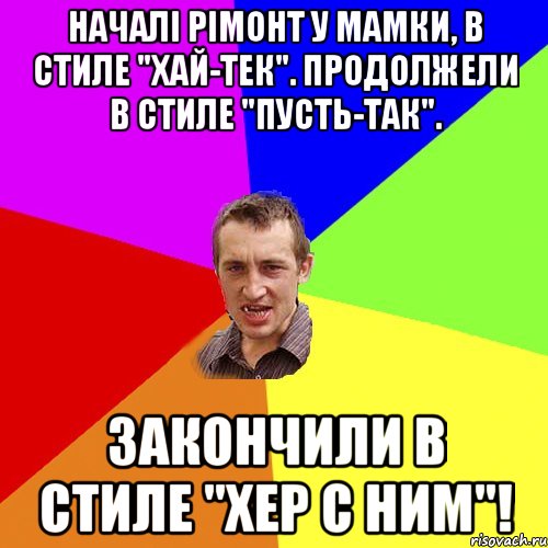 Началі рімонт у мамки, в стиле "хай-тек". Продолжели в стиле "пусть-так". Закончили в стиле "хер с ним"!, Мем Чоткий паца