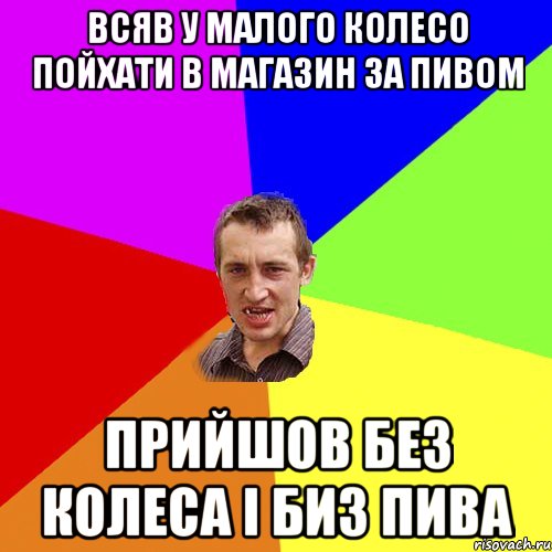 Всяв у малого колесо пойхати в магазин за пивом прийшов без колеса і биз пива, Мем Чоткий паца