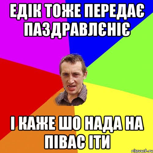 едік тоже передає паздравлєніє і каже шо нада на півас іти, Мем Чоткий паца