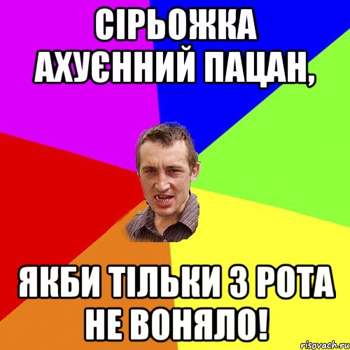 Сірьожка ахуєнний пацан, якби тільки з рота не воняло!, Мем Чоткий паца