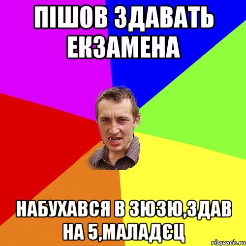 Пішов здавать екзамена набухався в зюзю,здав на 5,маладєц, Мем Чоткий паца