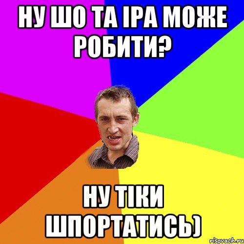 Ну шо та Іра може робити? ну тіки шпортатись), Мем Чоткий паца