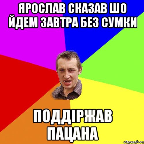 Ярослав сказав шо йдем завтра без сумки поддіржав пацана, Мем Чоткий паца