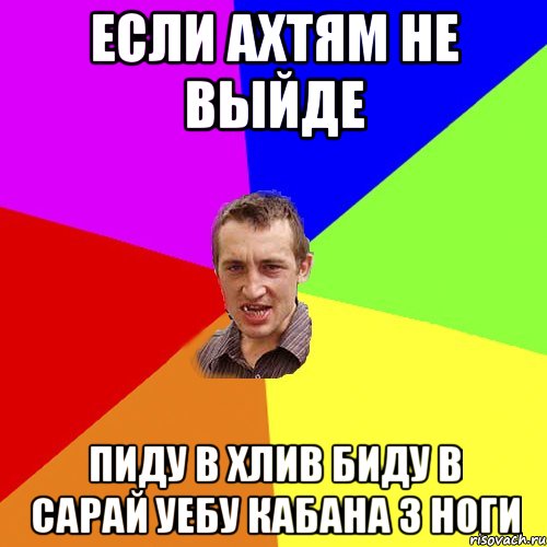 Если АХТЯМ НЕ ВЫЙДЕ Пиду в ХЛИВ БИДУ В САРАЙ УЕБУ КАБАНА З НОГИ, Мем Чоткий паца