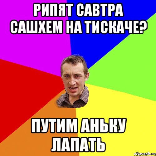 Рипят савтра сашхем на тискаче? путим аньку лапать, Мем Чоткий паца