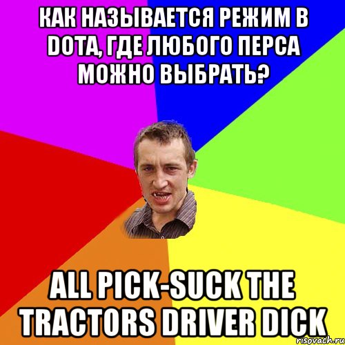 как называется режим в Dota, где любого перса можно выбрать? All pick-suck the tractors driver dick, Мем Чоткий паца