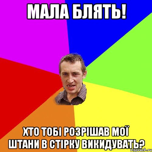 мала блять! хто тобі розрішав мої штани в стірку викидувать?, Мем Чоткий паца